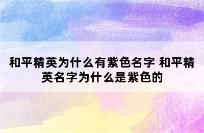 和平精英为什么有紫色名字 和平精英名字为什么是紫色的